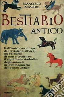 Bestiario antico. Gli animali-simbolo e il loro significato nell'immaginario dei popoli antichi libro di Maspero Francesco