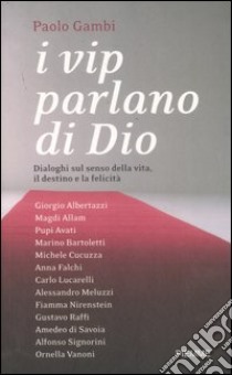 I vip parlano di Dio. Dialoghi sul senso della vita, il destino e la felicità libro di Gambi Paolo