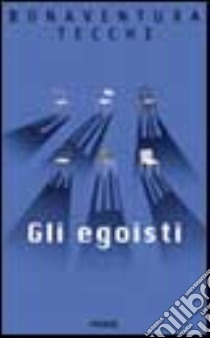 Gli egoisti libro di Tecchi Bonaventura