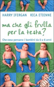 Ma che gli frulla per la testa? Che cosa pensano i bambini da 0 a 6 anni libro di Ifergan Harry - Etienne Rica