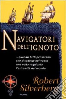 Navigatori dell'ignoto... Quando tutti pensavano che si cadesse nel vuoto una volta raggiunta l'estremità del mondo libro di Silverberg Robert