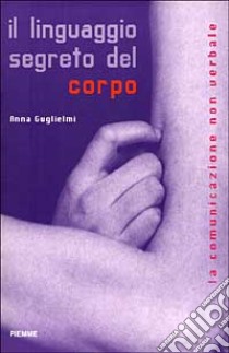 Il linguaggio segreto del corpo. La comunicazione non verbale libro di Guglielmi Anna