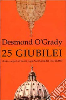 Venticinque giubilei. Storie e segreti di Roma negli anni santi dal 1300 al 2000 libro di O'Grady Desmond