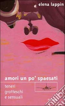 Amori un po' spaesati. Teneri, grotteschi e sensuali libro di Lappin Elena