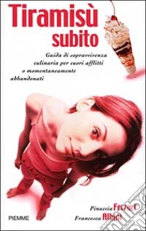 Tiramisù subito. Guida di sopravvivenza culinaria per cuori afflitti o momentaneamente abbandonati libro di Ferrari Pinuccia - Albini Francesca