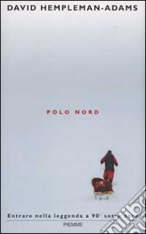 Polo Nord. Entrare nella leggenda a 90 gradi sottozero libro di Hempleman Adams David