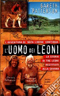 L'uomo dei leoni. La storia di tre leoni restituiti alla savana libro di Patterson Gareth