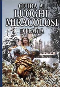 Guida ai luoghi miracolosi d'Italia libro di Cordier Umberto