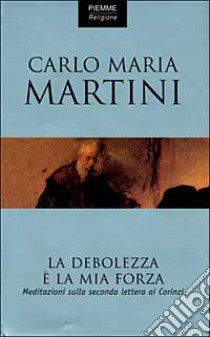 La debolezza è la mia forza. Meditazioni sulla seconda Lettera ai corinzi libro di Martini Carlo M.