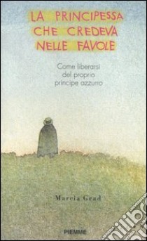 La principessa che credeva nelle favole. Come liberarsi del proprio principe azzurro libro di Grad Powers Marcia