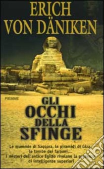 Gli occhi della Sfinge. Le mummie di Saqqara, le piramidi di Giza, le tombe dei faraoni... I misteri dell'antico Egitto rivelano la presenza di intelligenze superiori libro di Däniken Erich von