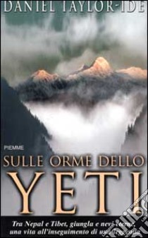 Sulle orme dello Yeti. Tra Nepal e Tibet, giungla e nevi eterne, una vita all'inseguimento di una leggenda libro di Taylor Ide Daniel