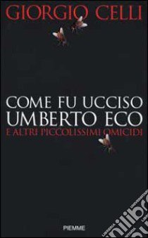 Come fu ucciso Umberto Eco e altri piccolissimi omicidi libro di Celli Giorgio