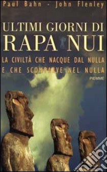 Ultimi giorni di Rapa Nui. La civiltà che nacque dal nulla e che scomparve nel nulla libro di Bahn Paul - Flenley John