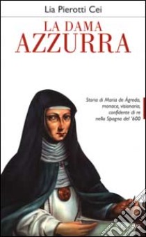 La dama azzurra. Storia di Maria de Agreda, monaca, visionaria, confidente di re nella Spagna del '600 libro di Pierotti Cei Lia
