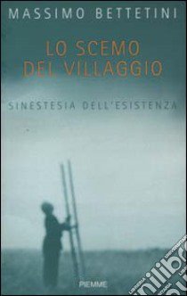 Lo scemo del villaggio. Sinestesia dell'esistenza libro di Bettetini Massimo