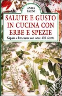 Salute e gusto in cucina con erbe e spezie. Sapore e benessere con oltre 450 ricette libro di Pasini Anita