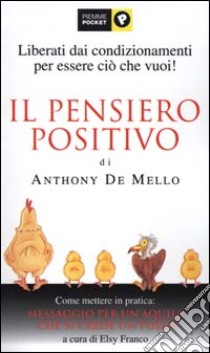 Il pensiero positivo di Anthony De Mello. Come mettere in pratica: Messaggio per un'aquila che si crede un pollo libro di Franco E. (cur.)