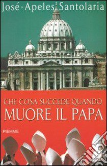 Che cosa succede quando muore il papa libro di Santolaria José-Apeles