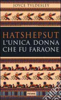 Hatshepsut. L'unica donna che fu faraone libro di Tyldesley Joyce