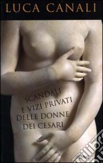 Scandali e vizi privati delle donne dei Cesari libro di Canali Luca