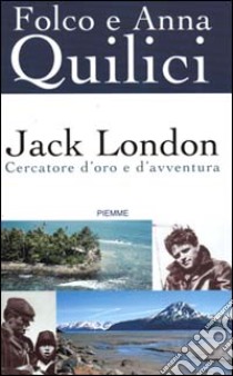 Jack London. Cercatore d'oro e d'avventura libro di Quilici Folco - Quilici Anna