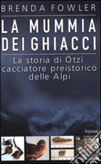 La mummia dei ghiacci. La storia di Ötzi cacciatore preistorico delle Alpi libro di Fowler Brenda