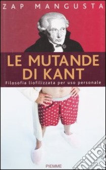 Le mutande di Kant. Filosofia liofilizzata per uso personale libro di Mangusta Zap