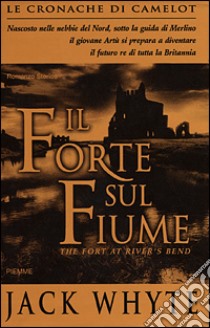 Il forte sul fiume. Le cronache di Camelot (5) (5) (5) libro di Whyte Jack