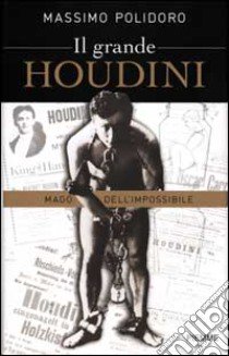 Il grande Houdini. Mago dell'impossibile libro di Polidoro Massimo