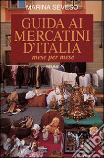 Guida ai mercatini d'Italia. Mese per mese libro di Seveso Marina