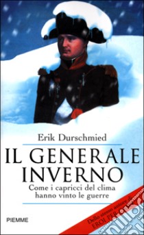 Il generale inverno. Come i capricci del clima hanno vinto le guerre libro di Durschmied Erik