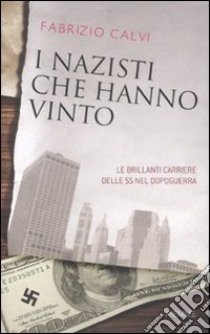 I nazisti che hanno vinto. Le brillanti carriere delle SS nel dopoguerra libro di Calvi Fabrizio