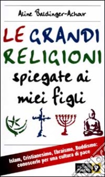 Le grandi religioni spiegate ai miei figli. Islam, Cristianesimo, Ebraismo, Buddismo libro di Baldinger Achour Aline