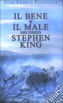 Il bene e il male secondo Stephen King libro di Freguglia G. Franco