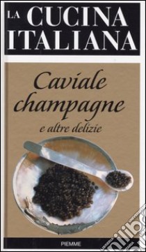 La cucina italiana. Caviale, champagne e altre delizie libro