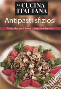 La cucina italiana. Antipasti sfiziosi. Tante idee per iniziare con gusto e fantasia libro