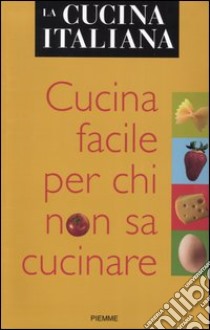 La cucina italiana. Cucina facile per chi non sa cucinare libro