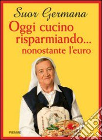 Oggi cucino risparmiando... nonostante l'euro libro di Germana (suor)