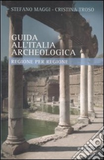 Guida all'Italia archeologica. Regione per regione libro di Maggi Stefano - Troso Cristina