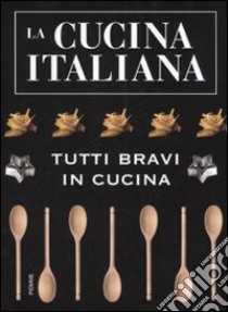La cucina italiana. Tutti bravi in cucina libro