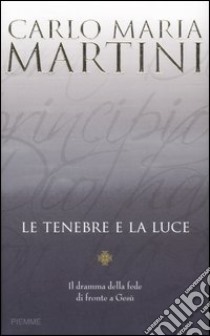 Le tenebre e la luce. Il dramma della fede di fronte a Gesù libro di Martini Carlo M.