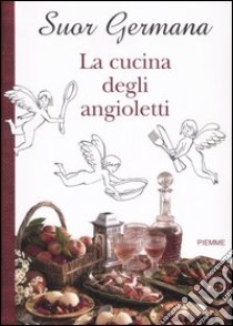 La cucina degli angioletti libro di Germana (suor)