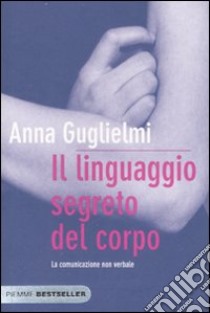 Il linguaggio segreto del corpo. La comunicazione non verbale libro di Guglielmi Anna