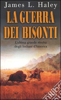 La guerra dei Bisonti. L'ultima grande rivolta degli Indiani d'America libro di Haley James L.