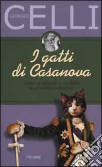 I gatti di Casanova. Come gli animali ci svelano le arti della seduzione libro di Celli Giorgio