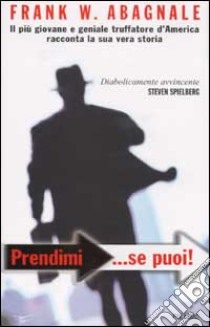 Prendimi... se puoi. Il più giovane e geniale truffatore d'America racconta la sua vera storia libro di Abagnale Frank W.