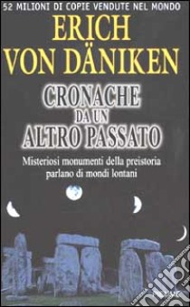 Cronache da un altro passato. Misteriosi monumenti della preistoria parlano di mondi lontani libro di Däniken Erich von