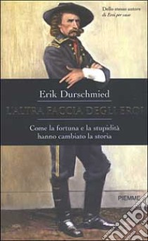 L'altra faccia degli eroi. Come la fortuna e la stupidità hanno cambiato la storia libro di Durschmied Erik