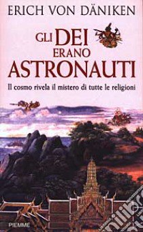 Gli dei erano astronauti. Il cosmo rivela il mistero di tutte le religioni libro di Däniken Erich von